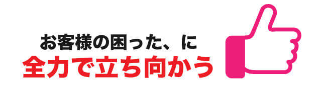 お客様の困ったに全力で立ち向かう