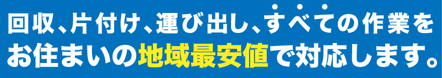 不用品,粗大ゴミの回収,片付け,運び出し,すべての作業をお住まいの地域最安値で対応します