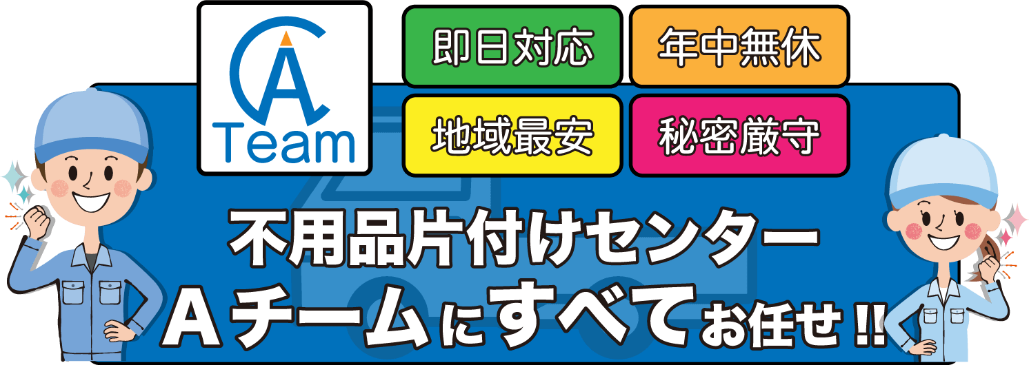 即日対応、当日OK、年中無休、地域最安、秘密厳守、不用品片付けセンターにすべてお任せ